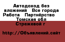 Автодоход без вложений - Все города Работа » Партнёрство   . Томская обл.,Стрежевой г.